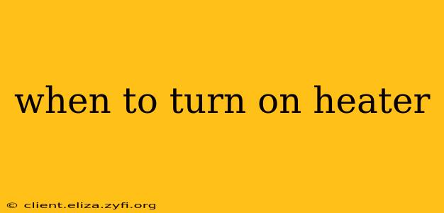 when to turn on heater