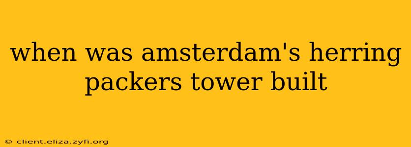 when was amsterdam's herring packers tower built