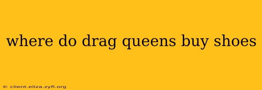 where do drag queens buy shoes