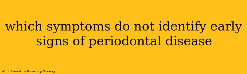 which symptoms do not identify early signs of periodontal disease