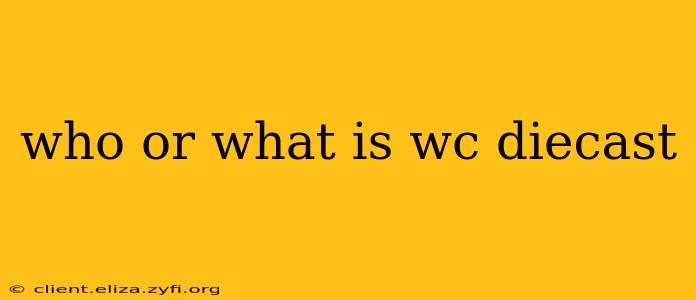 who or what is wc diecast