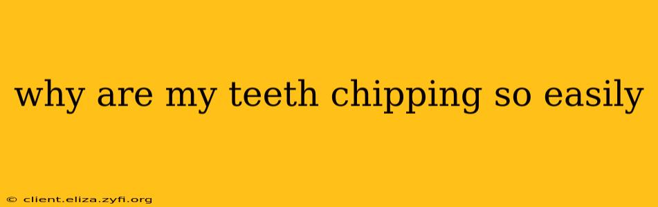 why are my teeth chipping so easily