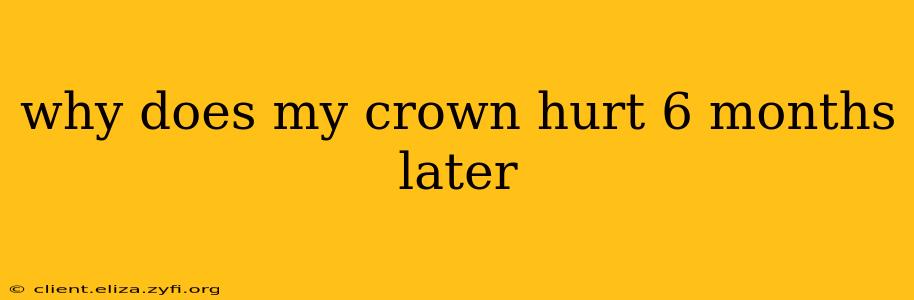 why does my crown hurt 6 months later