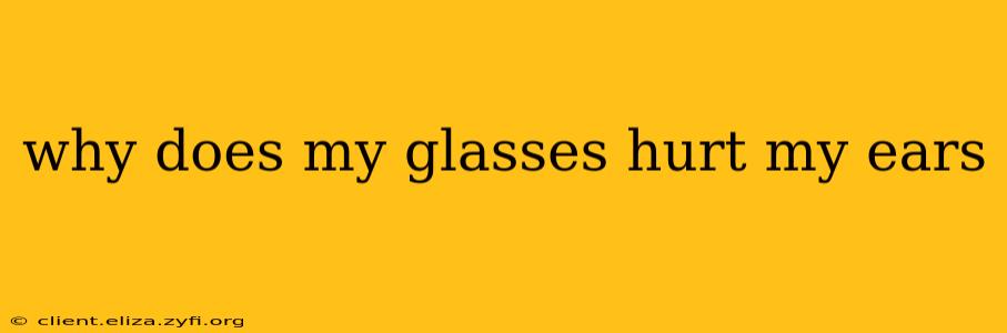 why does my glasses hurt my ears