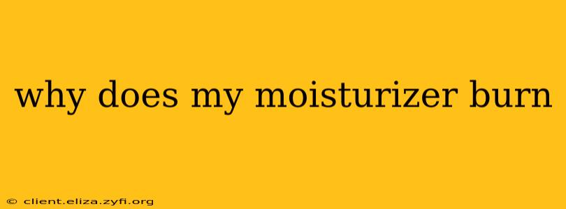 why does my moisturizer burn