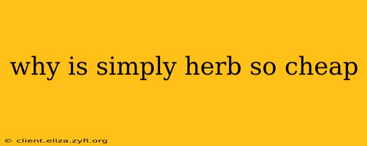 why is simply herb so cheap