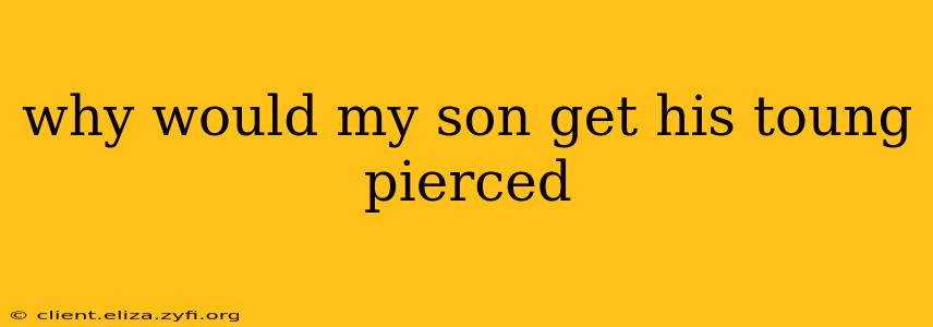 why would my son get his toung pierced
