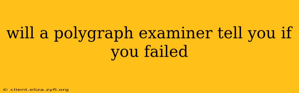 will a polygraph examiner tell you if you failed