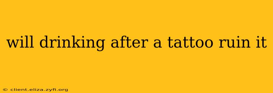 will drinking after a tattoo ruin it