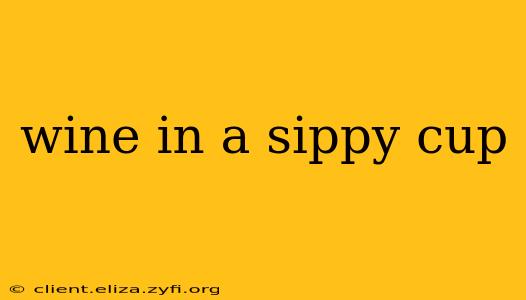 wine in a sippy cup