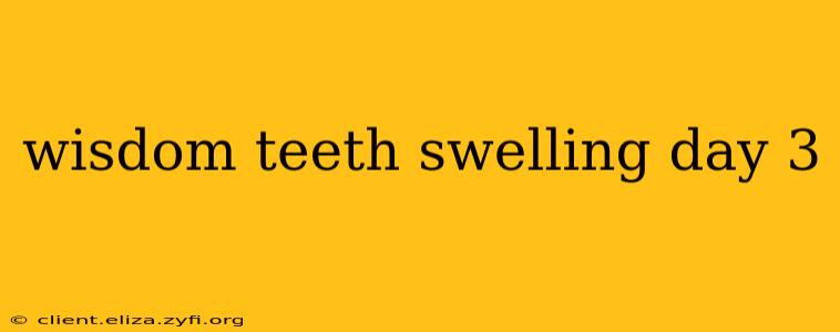 wisdom teeth swelling day 3