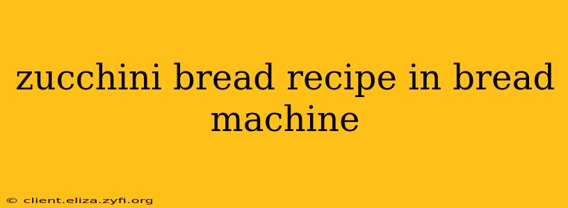 zucchini bread recipe in bread machine